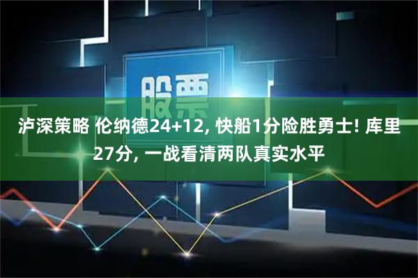 泸深策略 伦纳德24+12, 快船1分险胜勇士! 库里27分, 一战看清两队真实水平