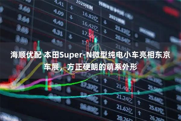 海顺优配 本田Super-N微型纯电小车亮相东京车展，方正硬朗的萌系外形