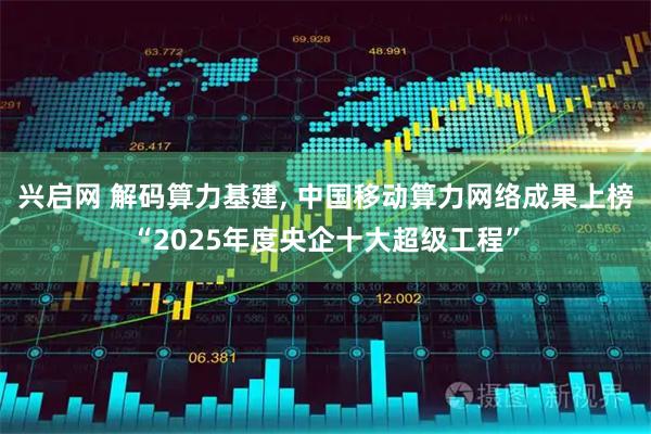 兴启网 解码算力基建, 中国移动算力网络成果上榜“2025年度央企十大超级工程”