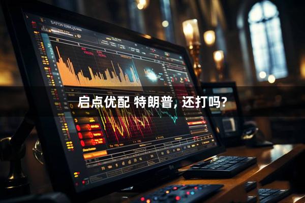 启点优配 特朗普, 还打吗?