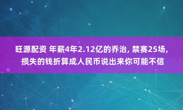 旺源配资 年薪4年2.12亿的乔治, 禁赛25场, 损失的钱折算成人民币说出来你可能不信